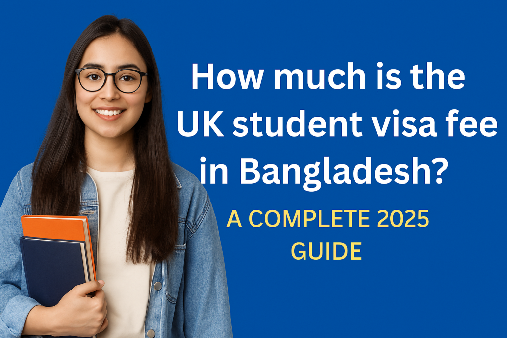 How Much is the UK Student Visa Fee in Bangladesh? A Complete 2025 Guide
